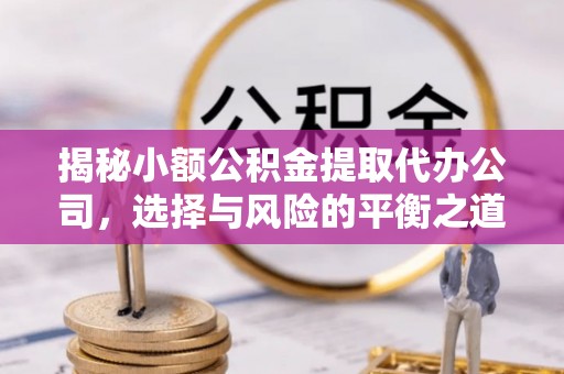 雨城揭秘小额公积金提取代办公司，选择与风险的平衡之道