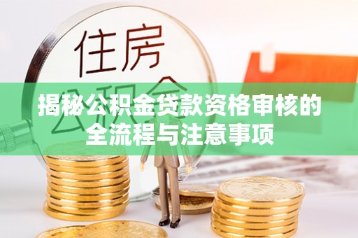 新野揭秘公积金贷款资格审核的全流程与注意事项