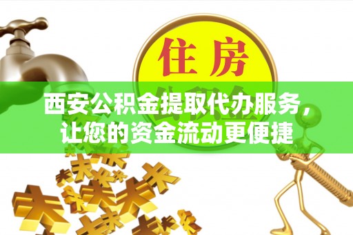 新野西安公积金提取代办服务，让您的资金流动更便捷