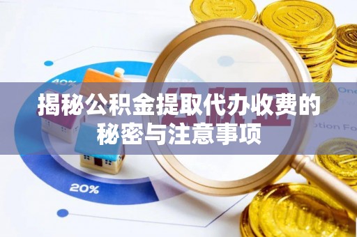 龙岗揭秘公积金提取代办收费的秘密与注意事项