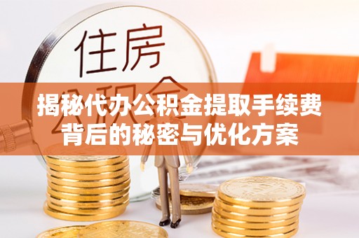 鄂托克前旗揭秘代办公积金提取手续费背后的秘密与优化方案