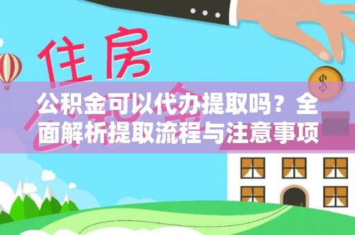 鄂托克前旗公积金可以代办提取吗？全面解析提取流程与注意事项