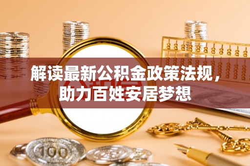 鄂托克前旗解读最新公积金政策法规，助力百姓安居梦想