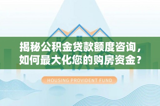 什邡揭秘公积金贷款额度咨询，如何最大化您的购房资金？