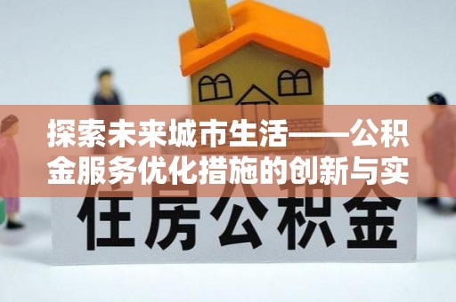 石棉探索未来城市生活——公积金服务优化措施的创新与实践