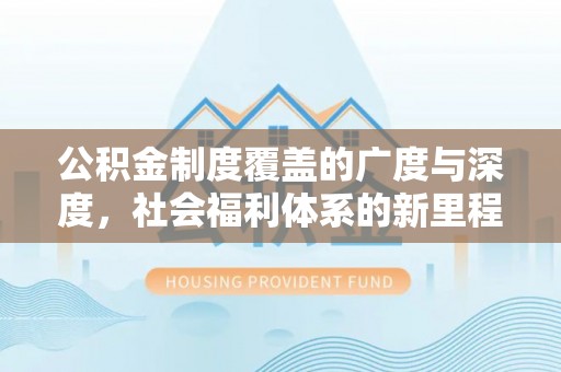 盐池公积金制度覆盖的广度与深度，社会福利体系的新里程碑