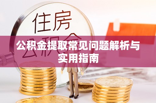 庆阳公积金提取常见问题解析与实用指南