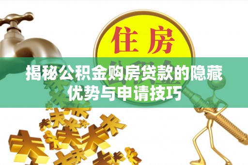 雨城揭秘公积金购房贷款的隐藏优势与申请技巧