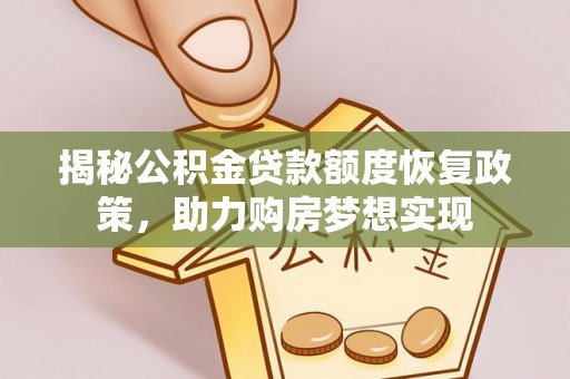 雨城揭秘公积金贷款额度恢复政策，助力购房梦想实现