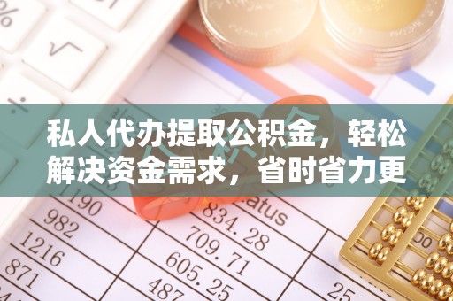 番禺私人代办提取公积金，轻松解决资金需求，省时省力更高效