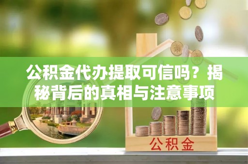 番禺公积金代办提取可信吗？揭秘背后的真相与注意事项