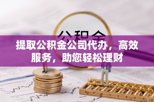番禺提取公积金公司代办，高效服务，助您轻松理财