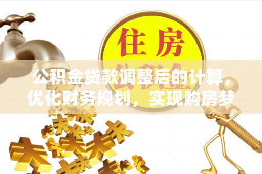 勃利公积金贷款调整后的计算，优化财务规划，实现购房梦想