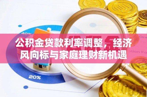 勃利公积金贷款利率调整，经济风向标与家庭理财新机遇