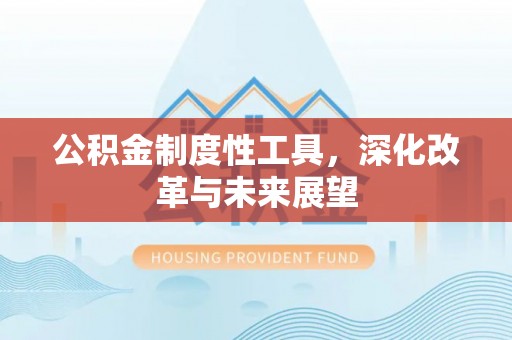 苏州公积金制度性工具，深化改革与未来展望