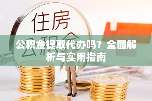 苏州公积金提取代办吗？全面解析与实用指南