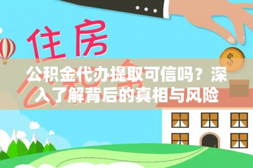 木兰公积金代办提取可信吗？深入了解背后的真相与风险