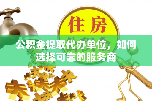 苏州公积金提取代办单位，如何选择可靠的服务商