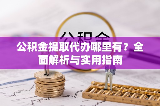 苏州公积金提取代办哪里有？全面解析与实用指南