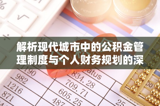 剑阁解析现代城市中的公积金管理制度与个人财务规划的深度关联