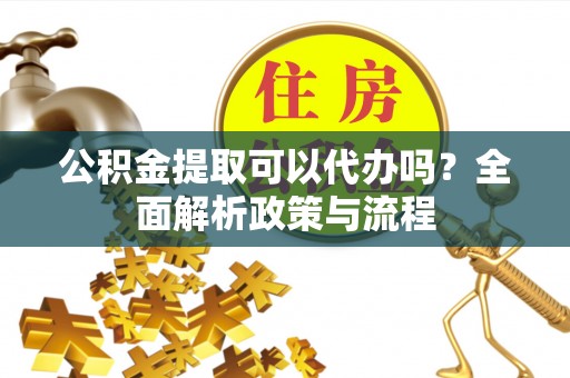 宁强公积金提取可以代办吗？全面解析政策与流程