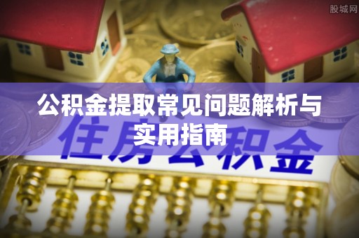 宁强公积金提取常见问题解析与实用指南