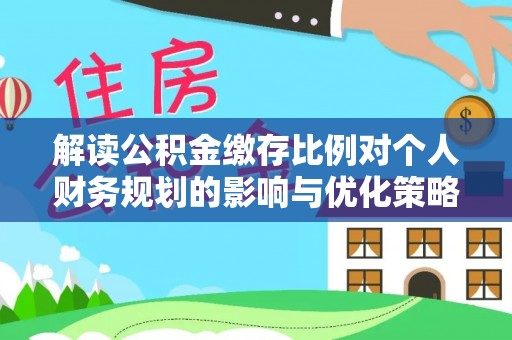 宁强解读公积金缴存比例对个人财务规划的影响与优化策略