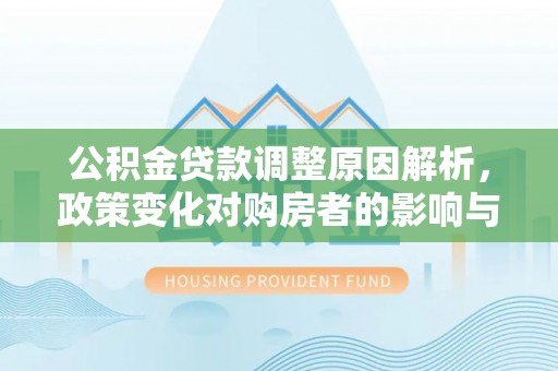 宁强公积金贷款调整原因解析，政策变化对购房者的影响与应对