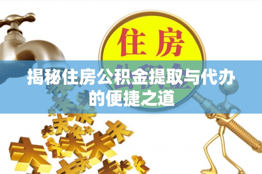 宁强揭秘住房公积金提取与代办的便捷之道