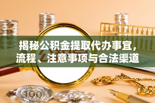 剑阁揭秘公积金提取代办事宜，流程、注意事项与合法渠道