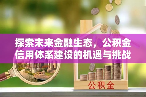 庆阳探索未来金融生态，公积金信用体系建设的机遇与挑战