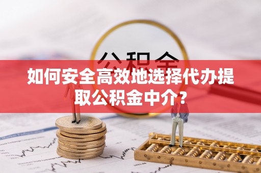 石棉如何安全高效地选择代办提取公积金中介？
