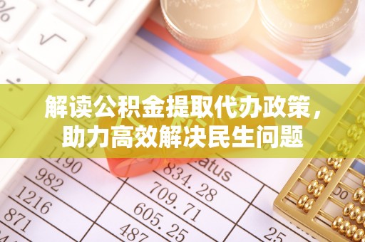 庆阳解读公积金提取代办政策，助力高效解决民生问题