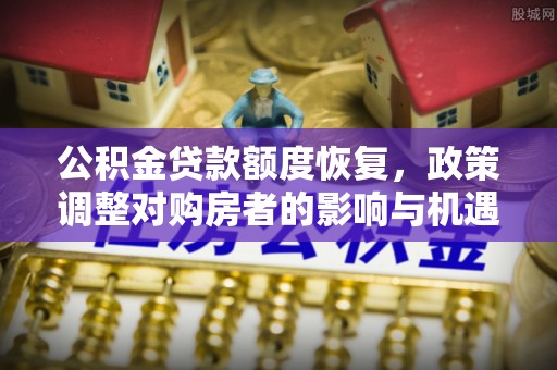 华阴公积金贷款额度恢复，政策调整对购房者的影响与机遇