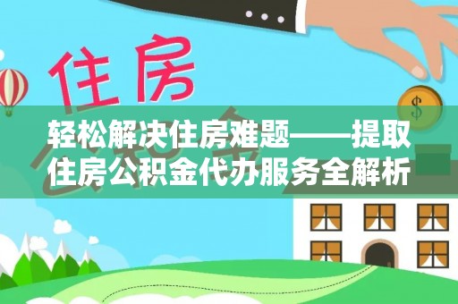 上思轻松解决住房难题——提取住房公积金代办服务全解析