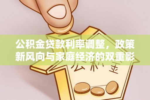 上思公积金贷款利率调整，政策新风向与家庭经济的双重影响