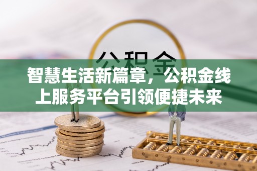 老城智慧生活新篇章，公积金线上服务平台引领便捷未来