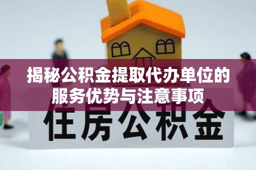开原揭秘公积金提取代办单位的服务优势与注意事项