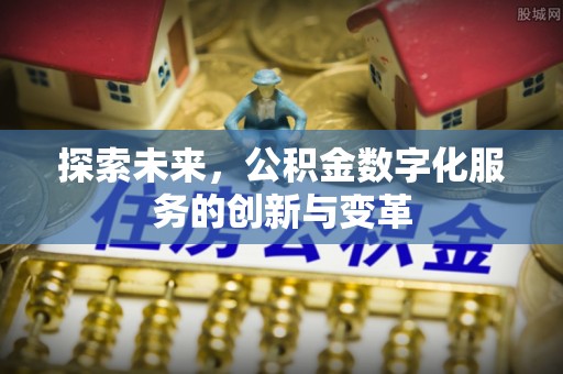 周口探索未来，公积金数字化服务的创新与变革