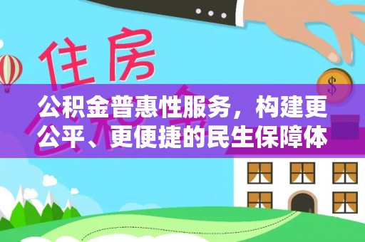 周口公积金普惠性服务，构建更公平、更便捷的民生保障体系