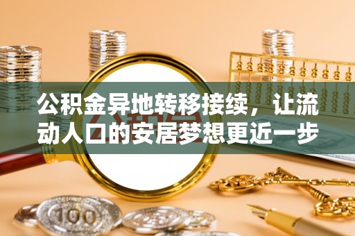 周口公积金异地转移接续，让流动人口的安居梦想更近一步