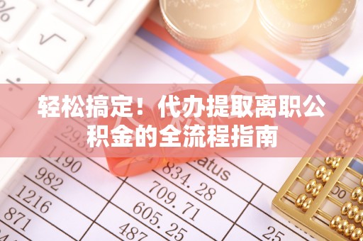 盐池轻松搞定！代办提取离职公积金的全流程指南