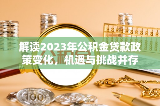盐池解读2023年公积金贷款政策变化，机遇与挑战并存