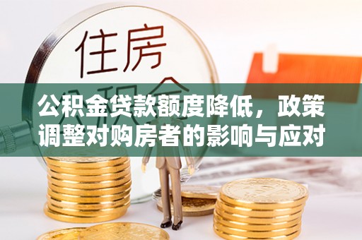 盐池公积金贷款额度降低，政策调整对购房者的影响与应对策略