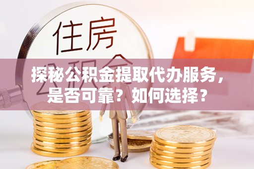 盐池探秘公积金提取代办服务，是否可靠？如何选择？