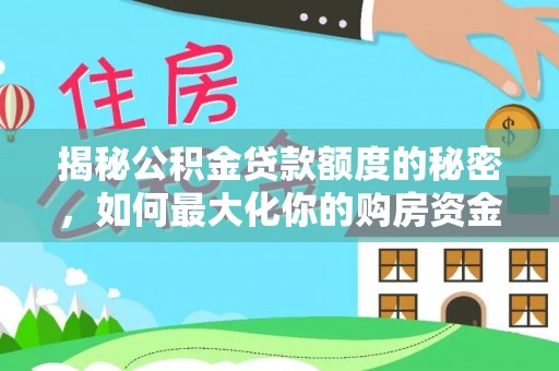 夏津揭秘公积金贷款额度的秘密，如何最大化你的购房资金？