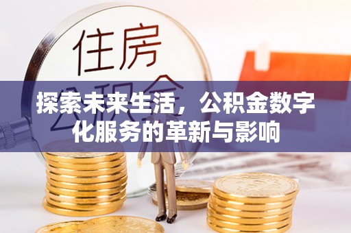 夏津探索未来生活，公积金数字化服务的革新与影响