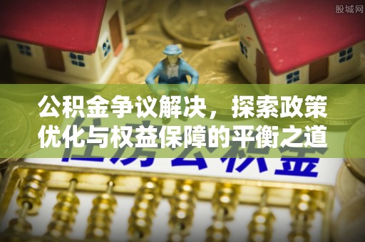 开原公积金争议解决，探索政策优化与权益保障的平衡之道
