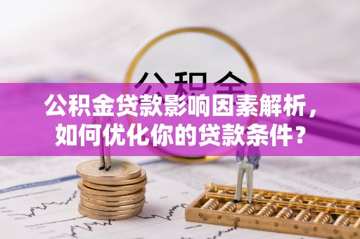 赣榆公积金贷款影响因素解析，如何优化你的贷款条件？