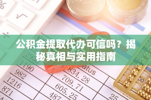 麻涌公积金提取代办可信吗？揭秘真相与实用指南